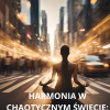 Harmonia w Chaotycznym Świecie. Praktyczny Przewodnik Po Stresie