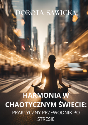 Harmonia w Chaotycznym Świecie. Praktyczny Przewodnik Po Stresie